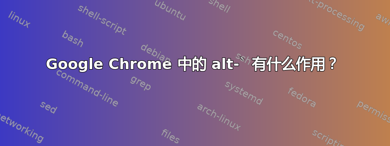 Google Chrome 中的 alt-` 有什么作用？