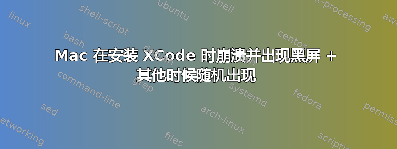 Mac 在安装 XCode 时崩溃并出现黑屏 + 其他时候随机出现