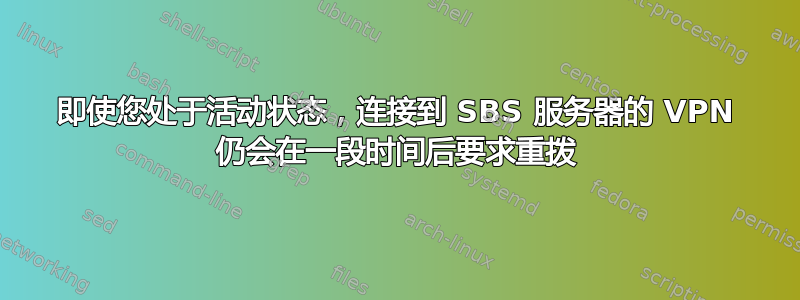 即使您处于活动状态，连接到 SBS 服务器的 VPN 仍会在一段时间后要求重拨