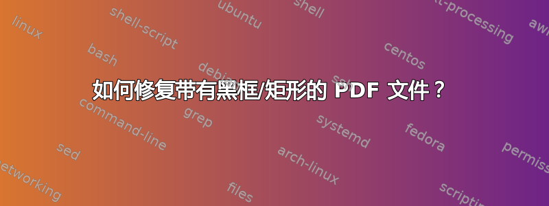 如何修复带有黑框/矩形的 PDF 文件？