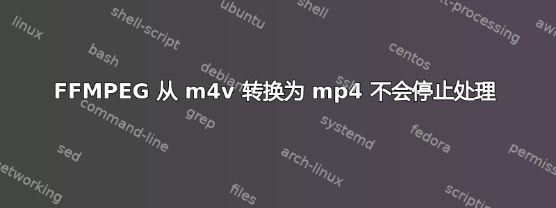 FFMPEG 从 m4v 转换为 mp4 不会停止处理