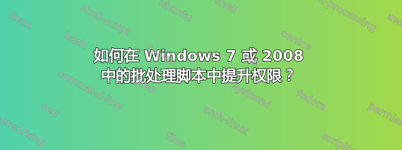 如何在 Windows 7 或 2008 中的批处理脚本中提升权限？