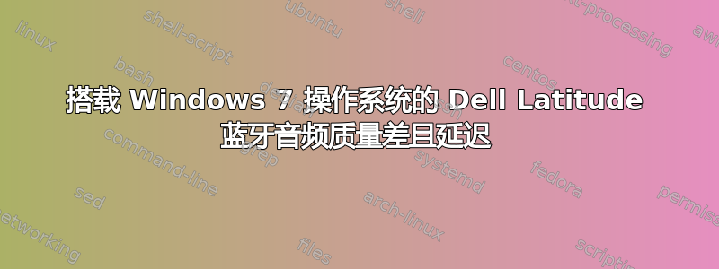 搭载 Windows 7 操作系统的 Dell Latitude 蓝牙音频质量差且延迟