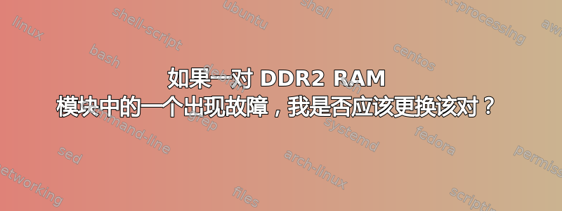 如果一对 DDR2 RAM 模块中的一个出现故障，我是否应该更换该对？