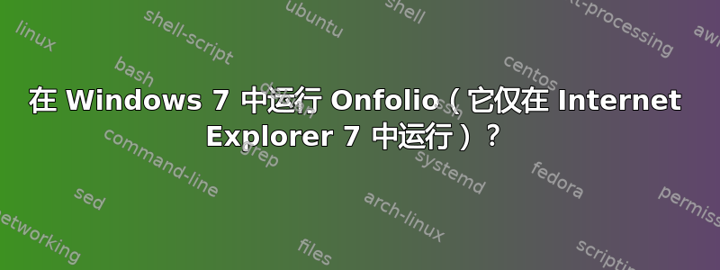 在 Windows 7 中运行 Onfolio（它仅在 Internet Explorer 7 中运行）？