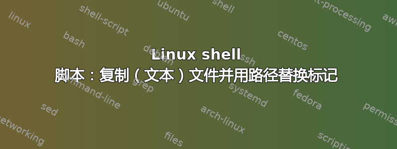 Linux shell 脚本：复制（文本）文件并用路径替换标记