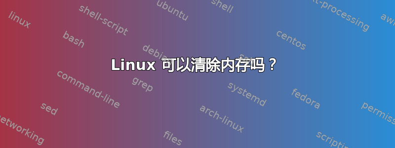 Linux 可以清除内存吗？