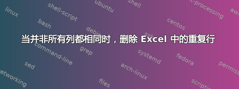 当并非所有列都相同时，删除 Excel 中的重复行