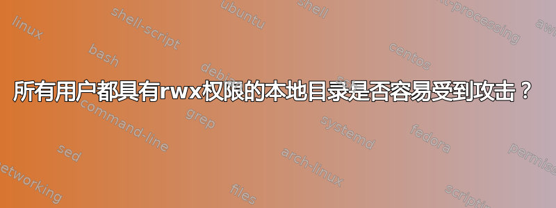 所有用户都具有rwx权限的本地目录是否容易受到攻击？