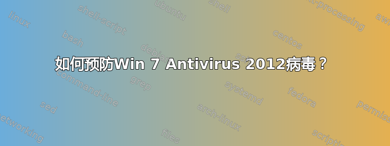 如何预防Win 7 Antivirus 2012病毒？