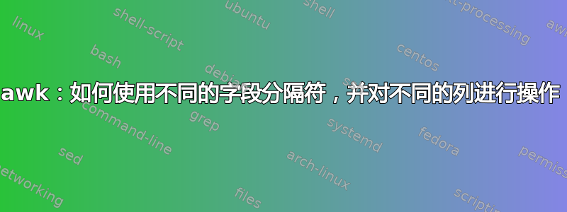 awk：如何使用不同的字段分隔符，并对不同的列进行操作