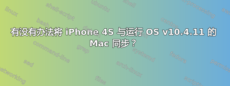 有没有办法将 iPhone 4S 与运行 OS v10.4.11 的 Mac 同步？