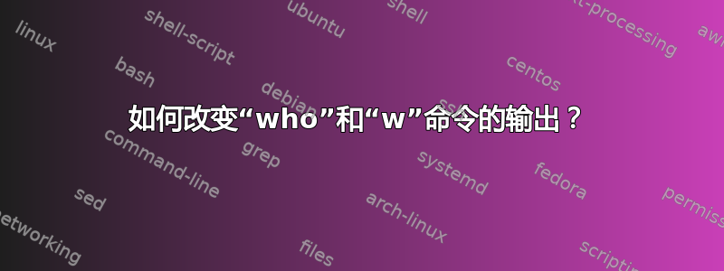 如何改变“who”和“w”命令的输出？