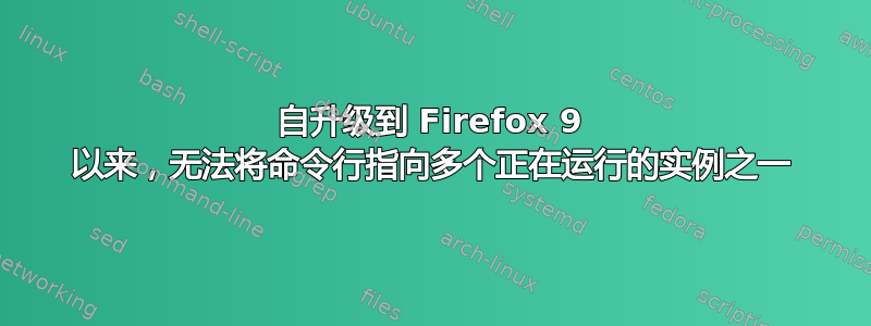 自升级到 Firefox 9 以来，无法将命令行指向多个正在运行的实例之一