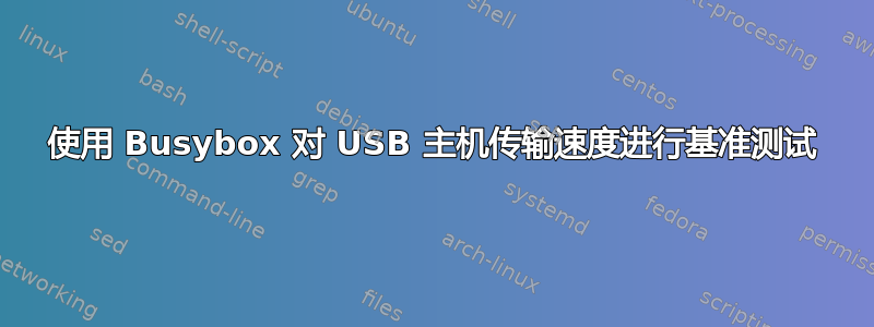 使用 Busybox 对 USB 主机传输速度进行基准测试