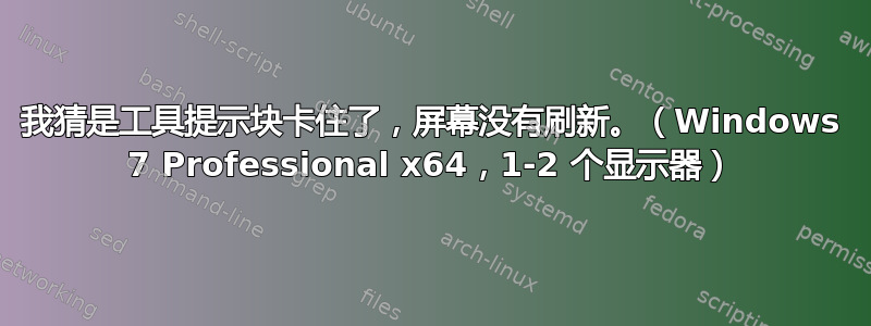 我猜是工具提示块卡住了，屏幕没有刷新。（Windows 7 Professional x64，1-2 个显示器）