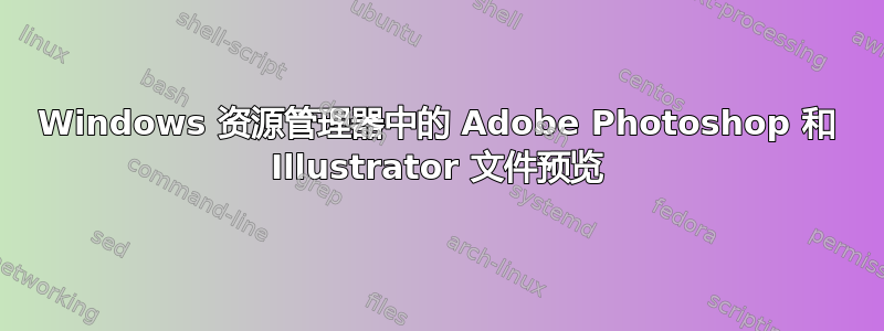 Windows 资源管理器中的 Adob​​e Photoshop 和 Illustrator 文件预览