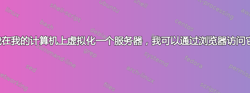 如果我在我的计算机上虚拟化一个服务器，我可以通过浏览器访问它吗？