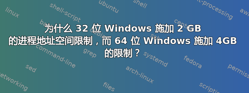 为什么 32 位 Windows 施加 2 GB 的进程地址空间限制，而 64 位 Windows 施加 4GB 的限制？