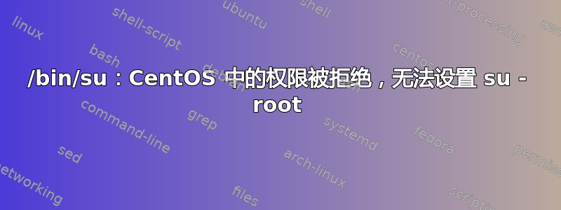 /bin/su：CentOS 中的权限被拒绝，无法设置 su - root