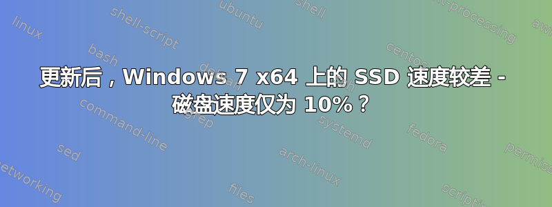 更新后，Windows 7 x64 上的 SSD 速度较差 - 磁盘速度仅为 10%？