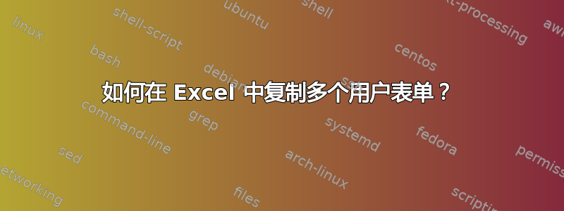 如何在 Excel 中复制多个用户表单？