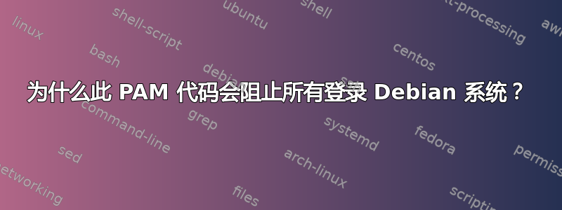 为什么此 PAM 代码会阻止所有登录 Debian 系统？