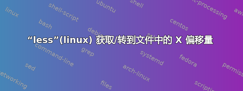 “less”(linux) 获取/转到文件中的 X 偏移量