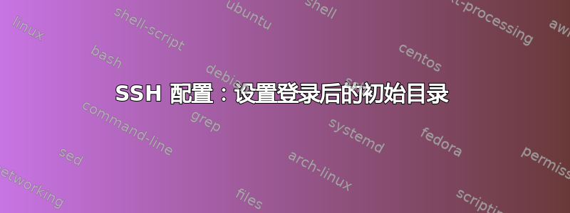 SSH 配置：设置登录后的初始目录