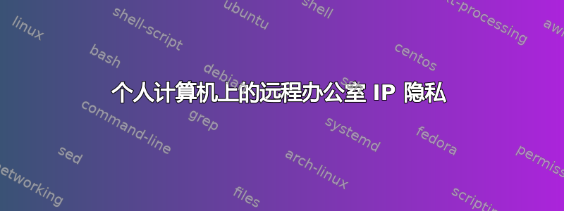 个人计算机上的远程办公室 IP 隐私