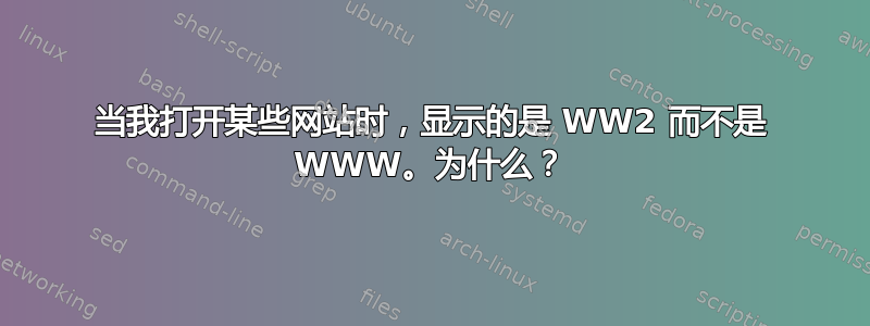 当我打开某些网站时，显示的是 WW2 而不是 WWW。为什么？