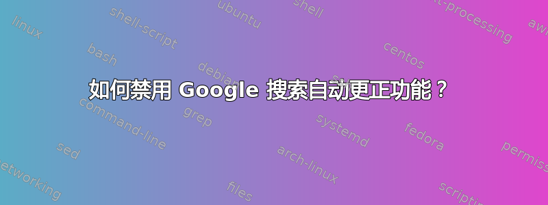 如何禁用 Google 搜索自动更正功能？