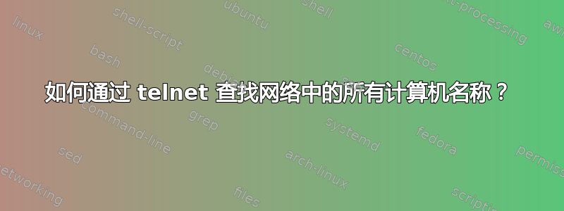 如何通过 telnet 查找网络中的所有计算机名称？