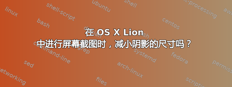 在 OS X Lion 中进行屏幕截图时，减小阴影的尺寸吗？