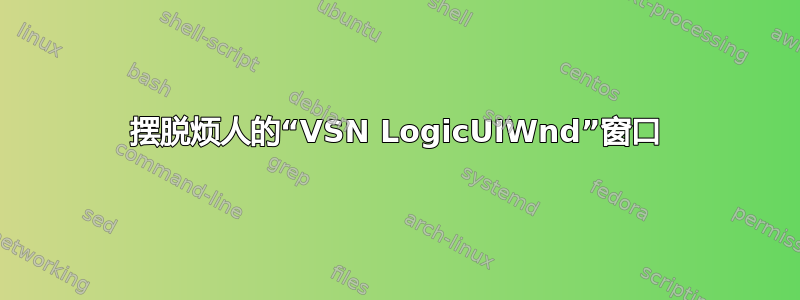 摆脱烦人的“VSN LogicUIWnd”窗口