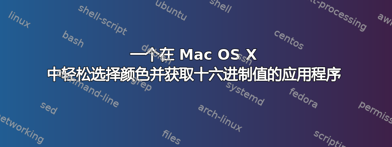 一个在 Mac OS X 中轻松选择颜色并获取十六进制值的应用程序