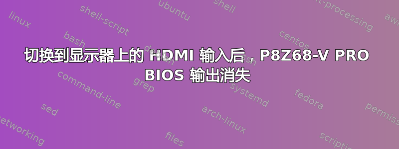 切换到显示器上的 HDMI 输入后，P8Z68-V PRO BIOS 输出消失