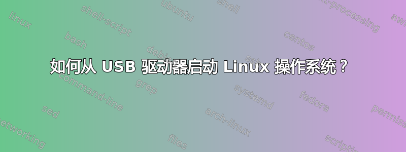 如何从 USB 驱动器启动 Linux 操作系统？