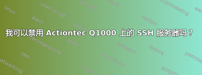 我可以禁用 Actiontec Q1000 上的 SSH 服务器吗？