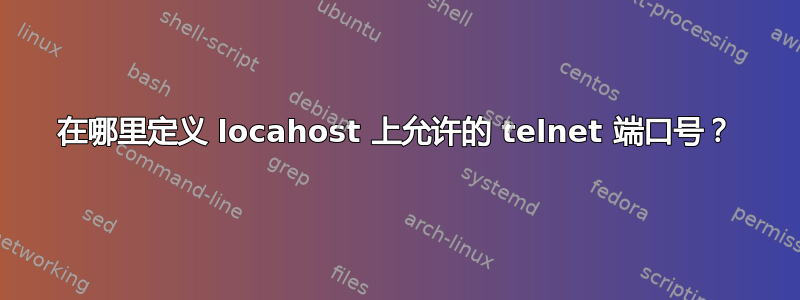 在哪里定义 locahost 上允许的 telnet 端口号？