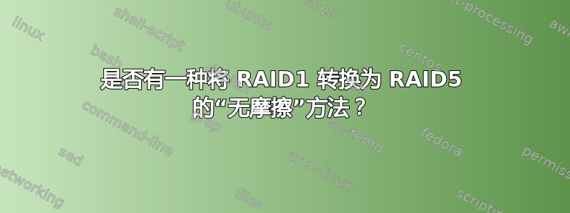 是否有一种将 RAID1 转换为 RAID5 的“无摩擦”方法？