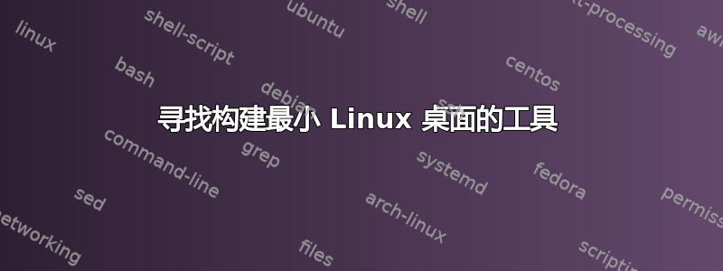 寻找构建最小 Linux 桌面的工具