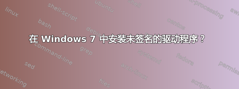 在 Windows 7 中安装未签名的驱动程序？