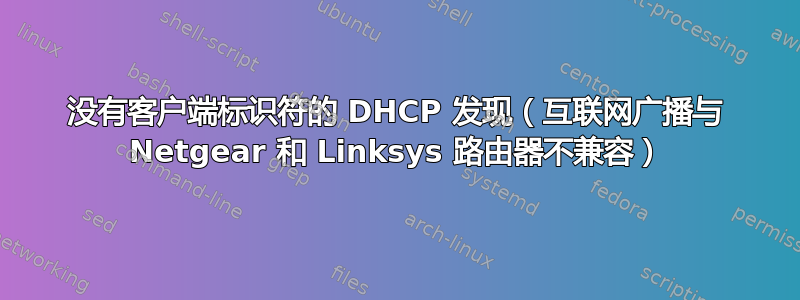 没有客户端标识符的 DHCP 发现（互联网广播与 Netgear 和 Linksys 路由器不兼容）