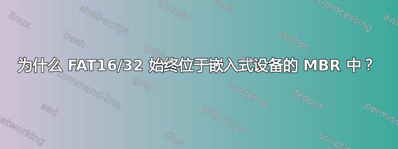 为什么 FAT16/32 始终位于嵌入式设备的 MBR 中？