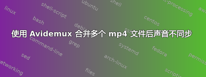 使用 Avidemux 合并多个 mp4 文件后声音不同步