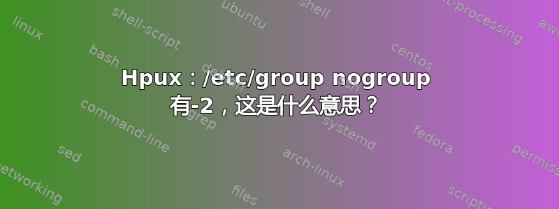 Hpux：/etc/group nogroup 有-2，这是什么意思？