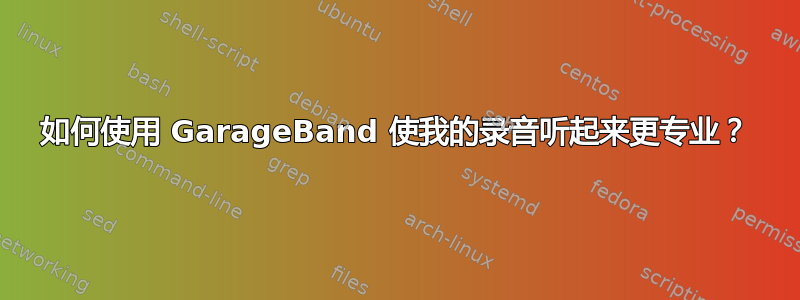 如何使用 GarageBand 使我的录音听起来更专业？