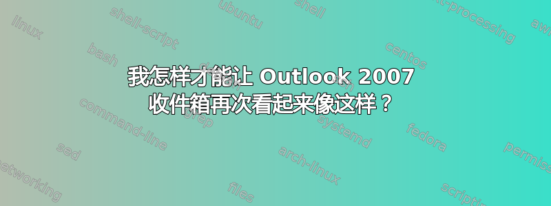 我怎样才能让 Outlook 2007 收件箱再次看起来像这样？