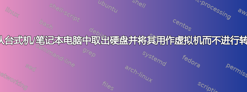 我可以从台式机/笔记本电脑中取出硬盘并将其用作虚拟机而不进行转换吗？